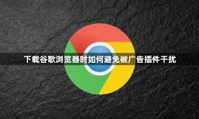 如何避免谷歌浏览器中的恶意插件与广告干扰
