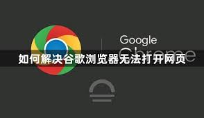 谷歌浏览器打不开怎么办？常见原因与修复方法