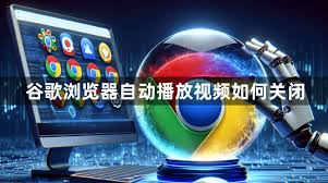 谷歌浏览器自动播放视频如何关闭？详细设置
